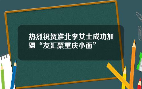 热烈祝贺淮北李女士成功加盟“友汇聚重庆小面”