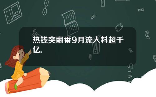 热钱突翻番9月流入料超千亿.