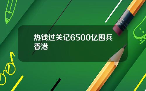 热钱过关记6500亿囤兵香港