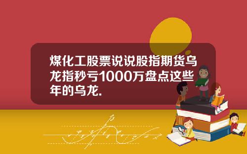 煤化工股票说说股指期货乌龙指秒亏1000万盘点这些年的乌龙.