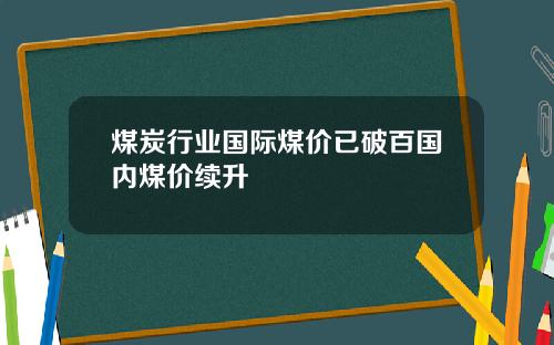 煤炭行业国际煤价已破百国内煤价续升