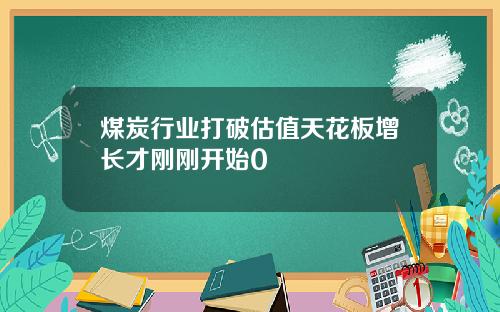 煤炭行业打破估值天花板增长才刚刚开始0