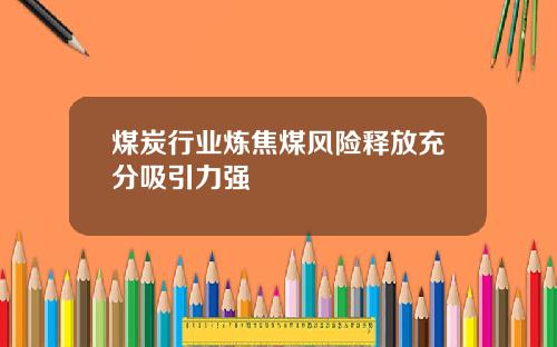 煤炭行业炼焦煤风险释放充分吸引力强