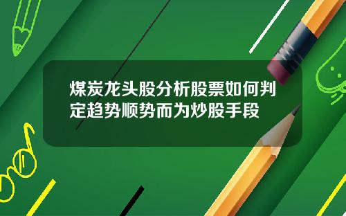 煤炭龙头股分析股票如何判定趋势顺势而为炒股手段