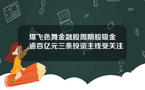 煤飞色舞金融股周期股吸金逾百亿元三条投资主线受关注