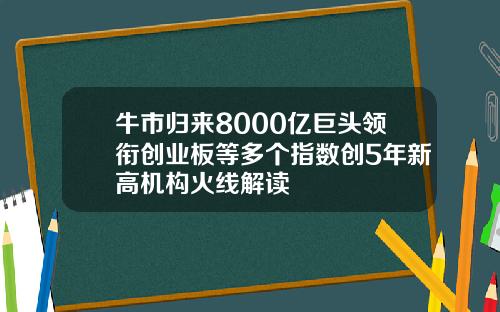 牛市归来8000亿巨头领衔创业板等多个指数创5年新高机构火线解读