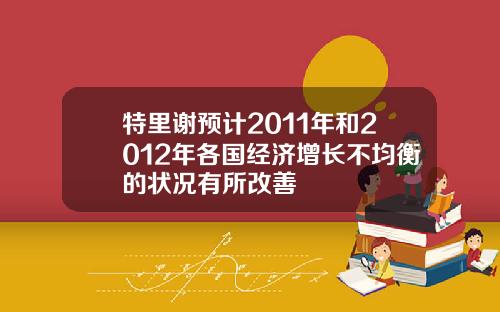 特里谢预计2011年和2012年各国经济增长不均衡的状况有所改善