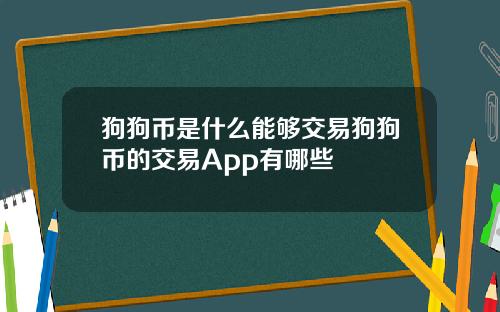 狗狗币是什么能够交易狗狗币的交易App有哪些