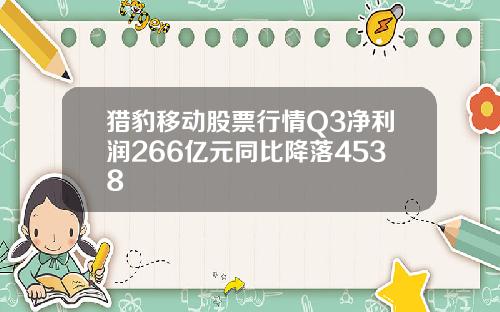 猎豹移动股票行情Q3净利润266亿元同比降落4538