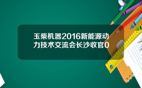 玉柴机器2016新能源动力技术交流会长沙收官0