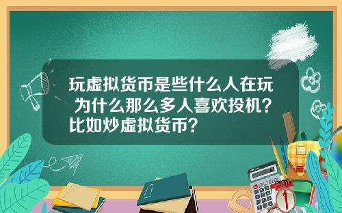 玩虚拟货币是些什么人在玩 为什么那么多人喜欢投机？比如炒虚拟货币？