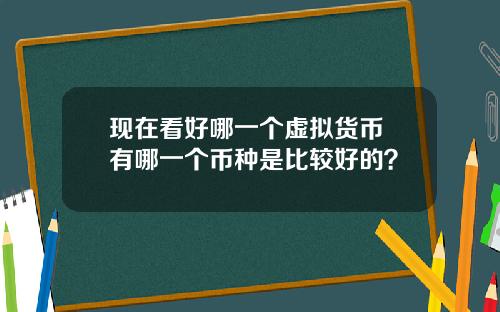 现在看好哪一个虚拟货币 有哪一个币种是比较好的？