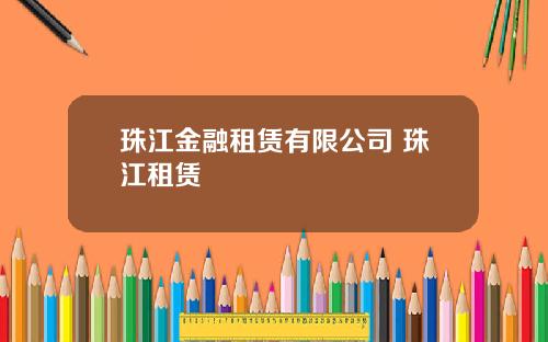 珠江金融租赁有限公司 珠江租赁