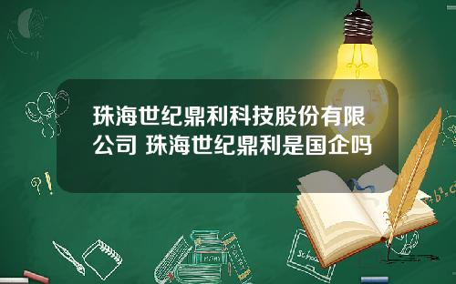 珠海世纪鼎利科技股份有限公司 珠海世纪鼎利是国企吗