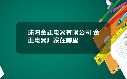 珠海金正电器有限公司 金正电器厂家在哪里