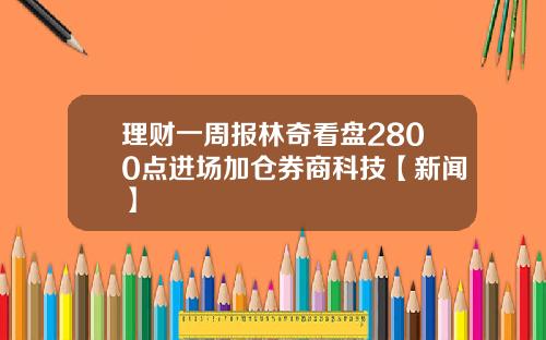 理财一周报林奇看盘2800点进场加仓券商科技【新闻】