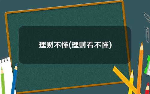 理财不懂(理财看不懂)