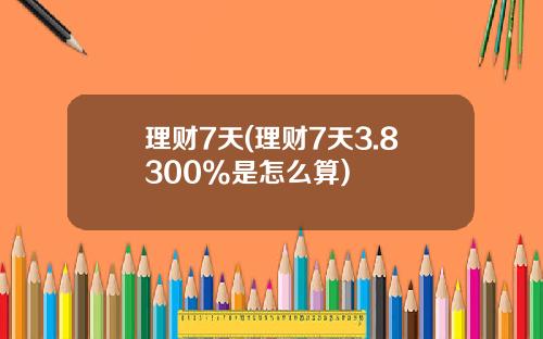 理财7天(理财7天3.8300%是怎么算)