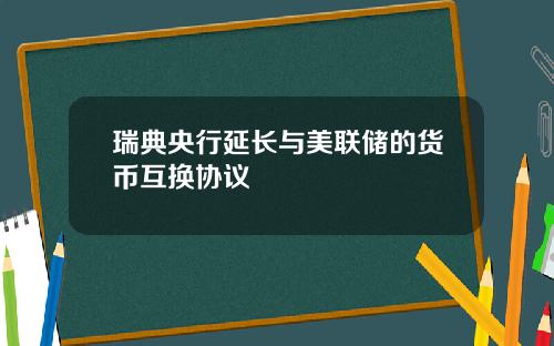 瑞典央行延长与美联储的货币互换协议