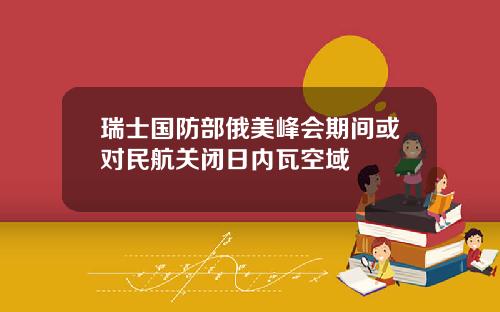 瑞士国防部俄美峰会期间或对民航关闭日内瓦空域