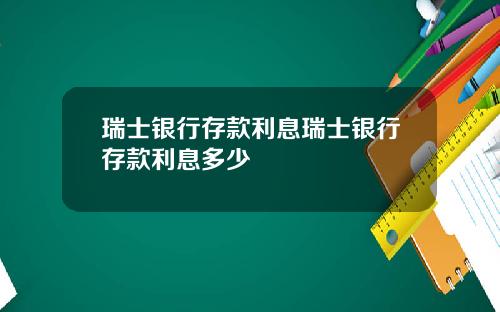 瑞士银行存款利息瑞士银行存款利息多少