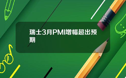 瑞士3月PMI增幅超出预期