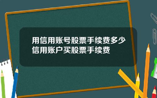 用信用账号股票手续费多少信用账户买股票手续费