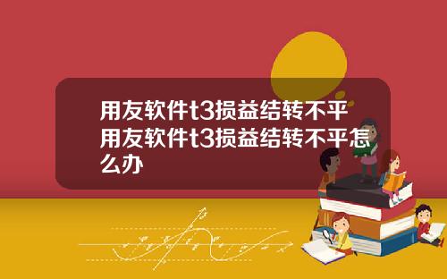 用友软件t3损益结转不平用友软件t3损益结转不平怎么办