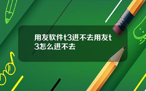 用友软件t3进不去用友t3怎么进不去