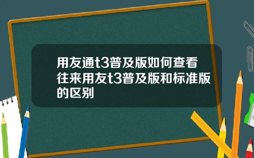 用友通t3普及版如何查看往来用友t3普及版和标准版的区别