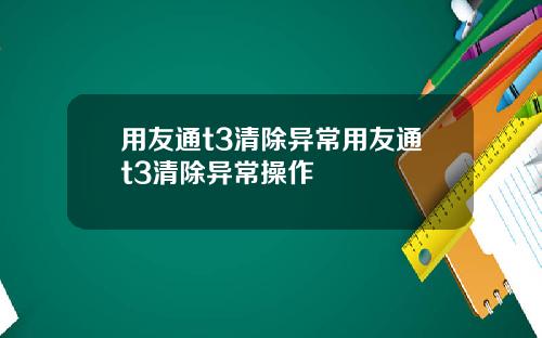 用友通t3清除异常用友通t3清除异常操作