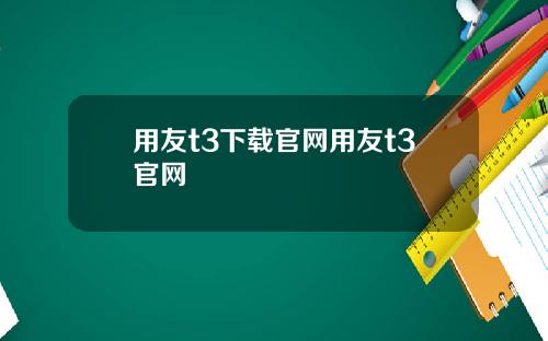 用友t3下载官网用友t3官网