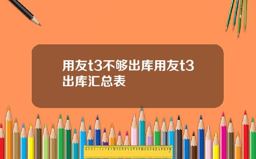 用友t3不够出库用友t3出库汇总表