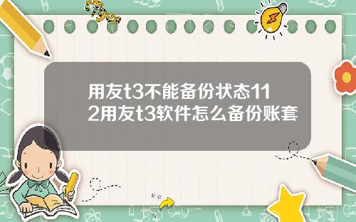 用友t3不能备份状态112用友t3软件怎么备份账套