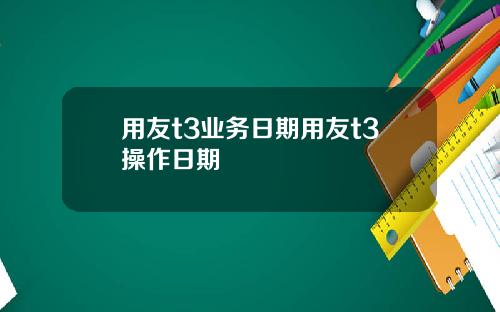 用友t3业务日期用友t3操作日期