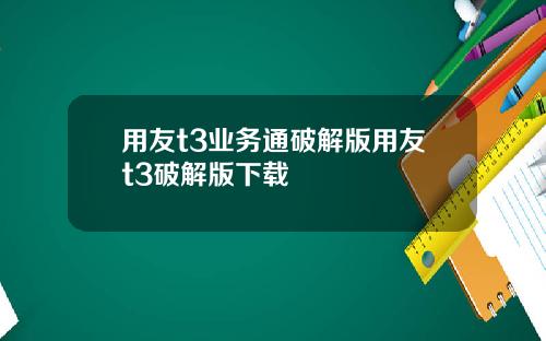 用友t3业务通破解版用友t3破解版下载