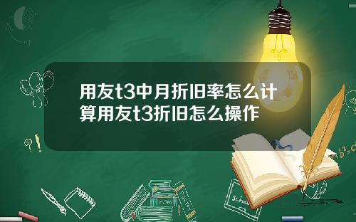 用友t3中月折旧率怎么计算用友t3折旧怎么操作