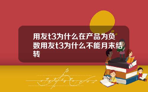 用友t3为什么在产品为负数用友t3为什么不能月末结转