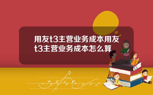 用友t3主营业务成本用友t3主营业务成本怎么算