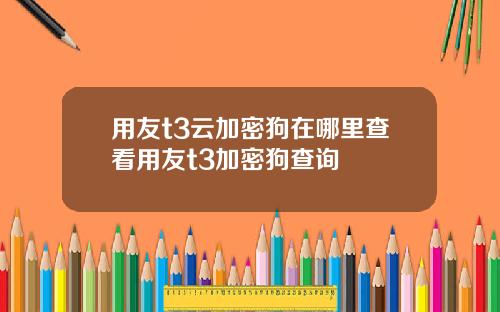 用友t3云加密狗在哪里查看用友t3加密狗查询