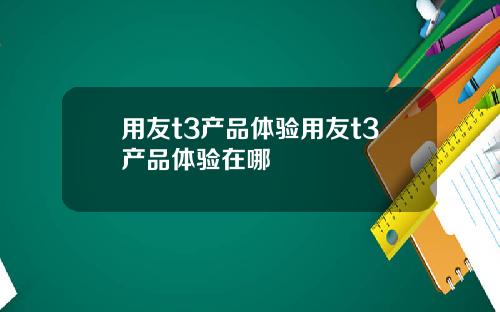 用友t3产品体验用友t3产品体验在哪