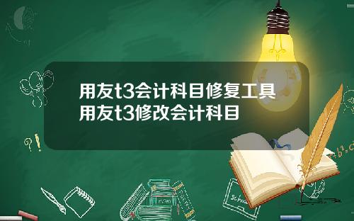 用友t3会计科目修复工具用友t3修改会计科目