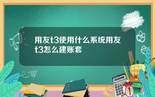 用友t3使用什么系统用友t3怎么建账套