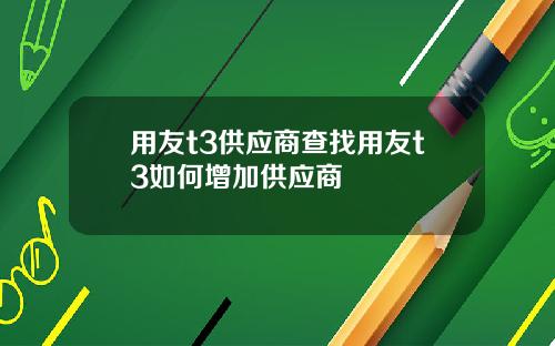 用友t3供应商查找用友t3如何增加供应商