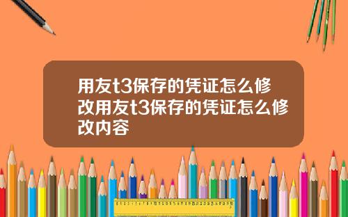 用友t3保存的凭证怎么修改用友t3保存的凭证怎么修改内容