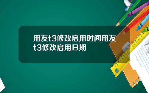 用友t3修改启用时间用友t3修改启用日期