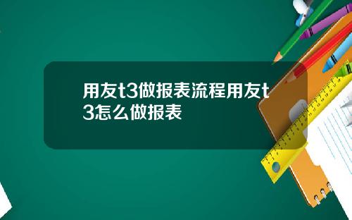 用友t3做报表流程用友t3怎么做报表