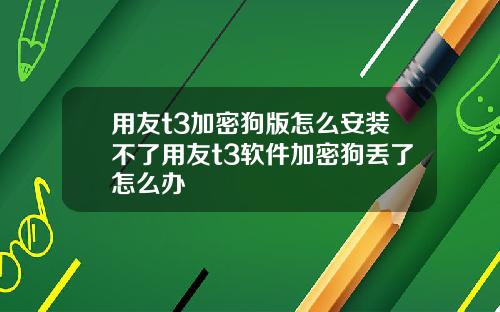 用友t3加密狗版怎么安装不了用友t3软件加密狗丢了怎么办