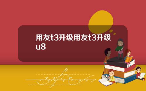 用友t3升级用友t3升级u8