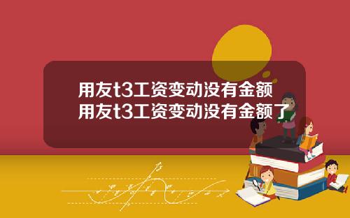 用友t3工资变动没有金额用友t3工资变动没有金额了